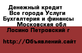 Денежный кредит ! - Все города Услуги » Бухгалтерия и финансы   . Московская обл.,Лосино-Петровский г.